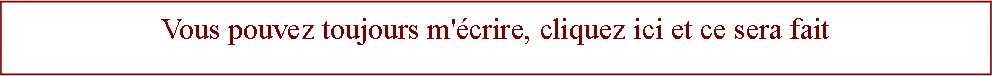 Zone de Texte: Vous pouvez toujours m'crire, cliquez ici et ce sera fait
