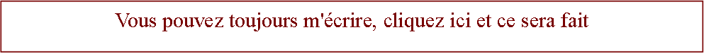 Zone de Texte: Vous pouvez toujours m'crire, cliquez ici et ce sera fait