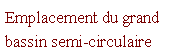 Zone de Texte: Emplacement du grand bassin semi-circulaire