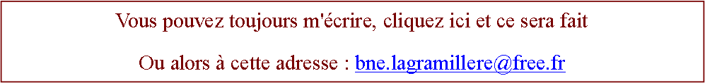 Zone de Texte: Vous pouvez toujours m'écrire, cliquez ici et ce sera faitOu alors à cette adresse : bne.lagramillere@free.fr